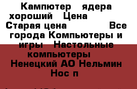 Кампютер 4 ядера хороший › Цена ­ 1 900 › Старая цена ­ 28 700 - Все города Компьютеры и игры » Настольные компьютеры   . Ненецкий АО,Нельмин Нос п.